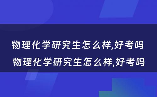 物理化学研究生怎么样,好考吗 物理化学研究生怎么样,好考吗