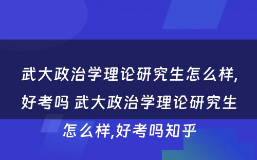 武大政治学理论研究生怎么样,好考吗 武大政治学理论研究生怎么样,好考吗知乎