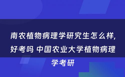 南农植物病理学研究生怎么样,好考吗 中国农业大学植物病理学考研