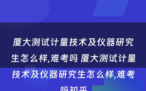 厦大测试计量技术及仪器研究生怎么样,难考吗 厦大测试计量技术及仪器研究生怎么样,难考吗知乎