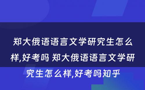 郑大俄语语言文学研究生怎么样,好考吗 郑大俄语语言文学研究生怎么样,好考吗知乎