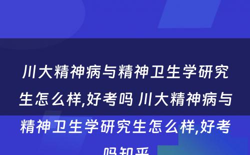 川大精神病与精神卫生学研究生怎么样,好考吗 川大精神病与精神卫生学研究生怎么样,好考吗知乎