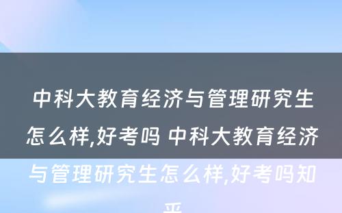 中科大教育经济与管理研究生怎么样,好考吗 中科大教育经济与管理研究生怎么样,好考吗知乎