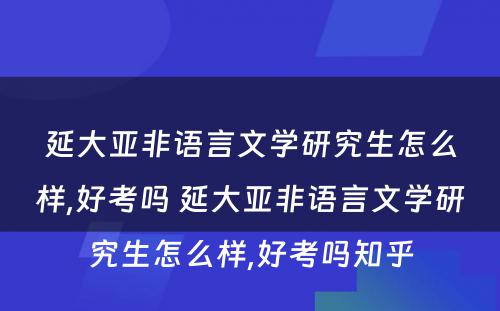 延大亚非语言文学研究生怎么样,好考吗 延大亚非语言文学研究生怎么样,好考吗知乎