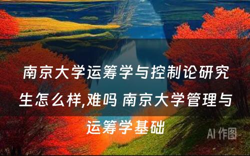 南京大学运筹学与控制论研究生怎么样,难吗 南京大学管理与运筹学基础