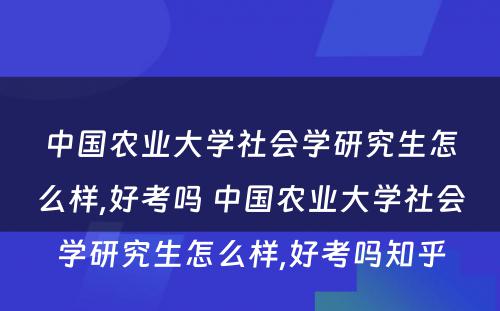 中国农业大学社会学研究生怎么样,好考吗 中国农业大学社会学研究生怎么样,好考吗知乎