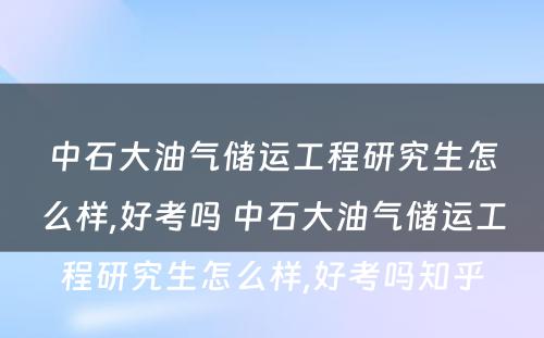 中石大油气储运工程研究生怎么样,好考吗 中石大油气储运工程研究生怎么样,好考吗知乎