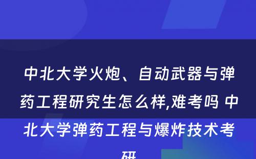 中北大学火炮、自动武器与弹药工程研究生怎么样,难考吗 中北大学弹药工程与爆炸技术考研