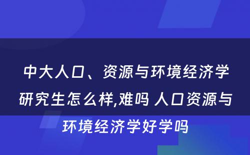 中大人口、资源与环境经济学研究生怎么样,难吗 人口资源与环境经济学好学吗