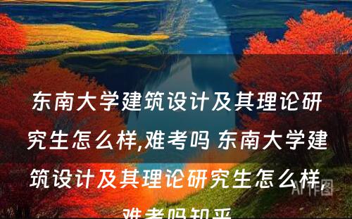 东南大学建筑设计及其理论研究生怎么样,难考吗 东南大学建筑设计及其理论研究生怎么样,难考吗知乎