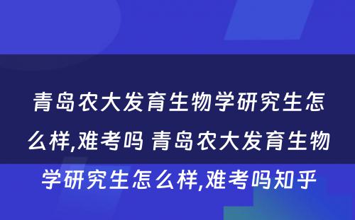 青岛农大发育生物学研究生怎么样,难考吗 青岛农大发育生物学研究生怎么样,难考吗知乎