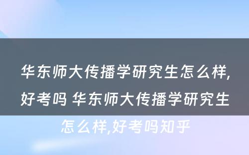 华东师大传播学研究生怎么样,好考吗 华东师大传播学研究生怎么样,好考吗知乎