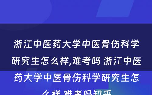 浙江中医药大学中医骨伤科学研究生怎么样,难考吗 浙江中医药大学中医骨伤科学研究生怎么样,难考吗知乎