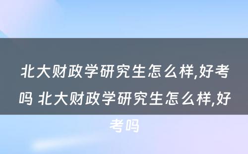 北大财政学研究生怎么样,好考吗 北大财政学研究生怎么样,好考吗