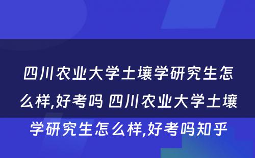 四川农业大学土壤学研究生怎么样,好考吗 四川农业大学土壤学研究生怎么样,好考吗知乎