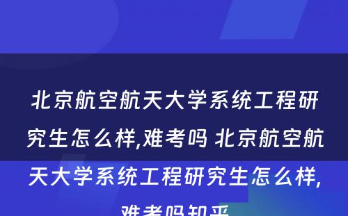 北京航空航天大学系统工程研究生怎么样,难考吗 北京航空航天大学系统工程研究生怎么样,难考吗知乎