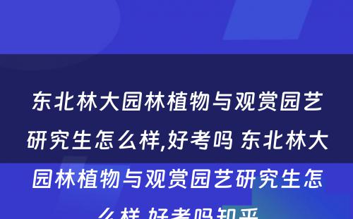 东北林大园林植物与观赏园艺研究生怎么样,好考吗 东北林大园林植物与观赏园艺研究生怎么样,好考吗知乎