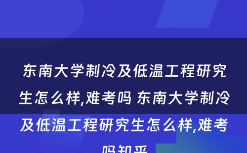 东南大学制冷及低温工程研究生怎么样,难考吗 东南大学制冷及低温工程研究生怎么样,难考吗知乎