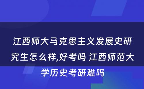 江西师大马克思主义发展史研究生怎么样,好考吗 江西师范大学历史考研难吗