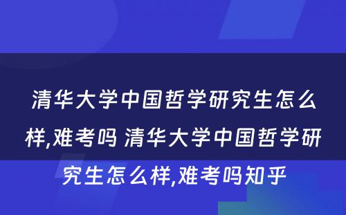 清华大学中国哲学研究生怎么样,难考吗 清华大学中国哲学研究生怎么样,难考吗知乎