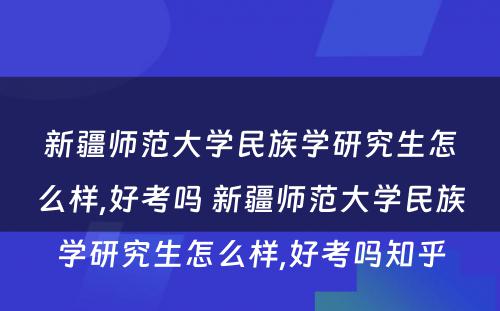 新疆师范大学民族学研究生怎么样,好考吗 新疆师范大学民族学研究生怎么样,好考吗知乎