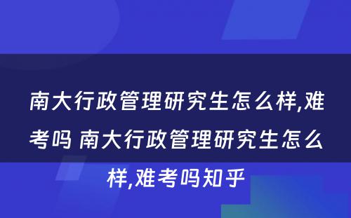 南大行政管理研究生怎么样,难考吗 南大行政管理研究生怎么样,难考吗知乎