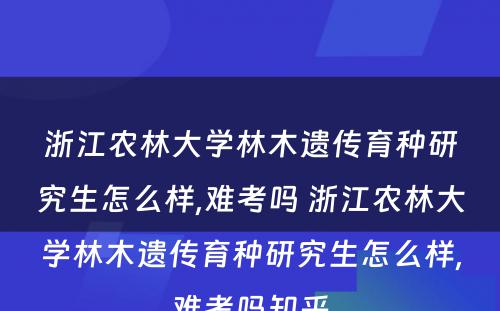 浙江农林大学林木遗传育种研究生怎么样,难考吗 浙江农林大学林木遗传育种研究生怎么样,难考吗知乎