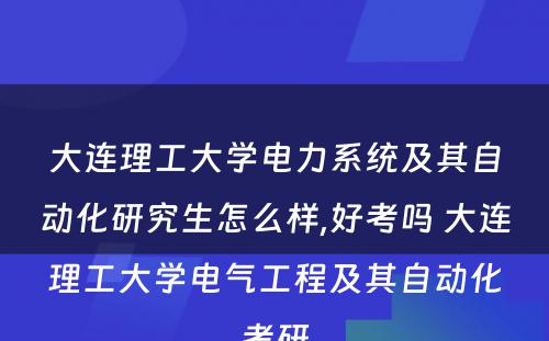 大连理工大学电力系统及其自动化研究生怎么样,好考吗 大连理工大学电气工程及其自动化考研