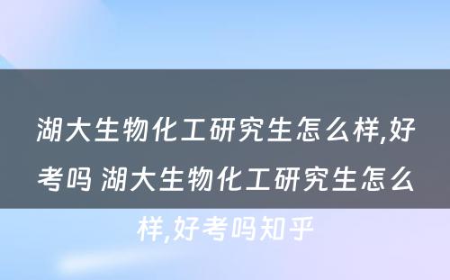 湖大生物化工研究生怎么样,好考吗 湖大生物化工研究生怎么样,好考吗知乎