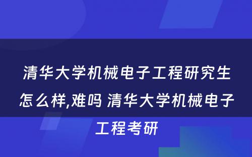 清华大学机械电子工程研究生怎么样,难吗 清华大学机械电子工程考研