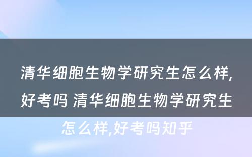 清华细胞生物学研究生怎么样,好考吗 清华细胞生物学研究生怎么样,好考吗知乎