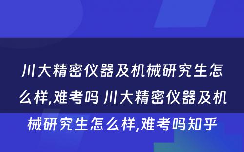 川大精密仪器及机械研究生怎么样,难考吗 川大精密仪器及机械研究生怎么样,难考吗知乎