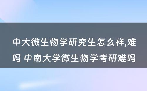 中大微生物学研究生怎么样,难吗 中南大学微生物学考研难吗