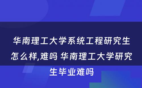 华南理工大学系统工程研究生怎么样,难吗 华南理工大学研究生毕业难吗