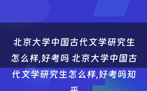 北京大学中国古代文学研究生怎么样,好考吗 北京大学中国古代文学研究生怎么样,好考吗知乎