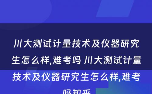 川大测试计量技术及仪器研究生怎么样,难考吗 川大测试计量技术及仪器研究生怎么样,难考吗知乎