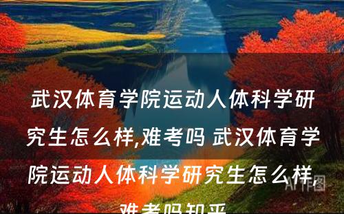 武汉体育学院运动人体科学研究生怎么样,难考吗 武汉体育学院运动人体科学研究生怎么样,难考吗知乎