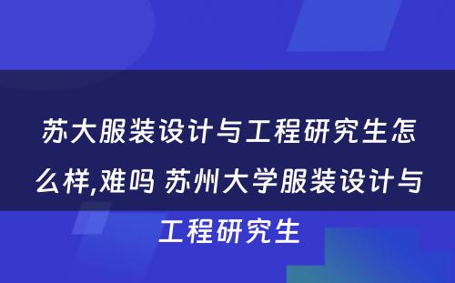 苏大服装设计与工程研究生怎么样,难吗 苏州大学服装设计与工程研究生