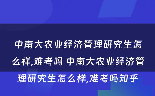 中南大农业经济管理研究生怎么样,难考吗 中南大农业经济管理研究生怎么样,难考吗知乎