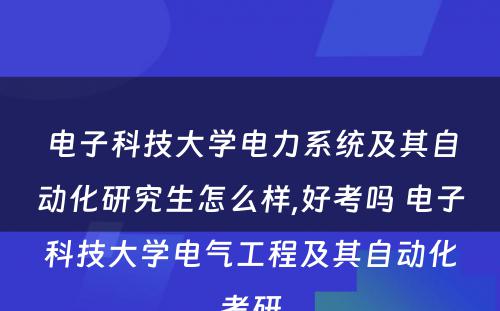 电子科技大学电力系统及其自动化研究生怎么样,好考吗 电子科技大学电气工程及其自动化考研