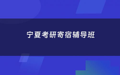 宁夏考研寄宿辅导班