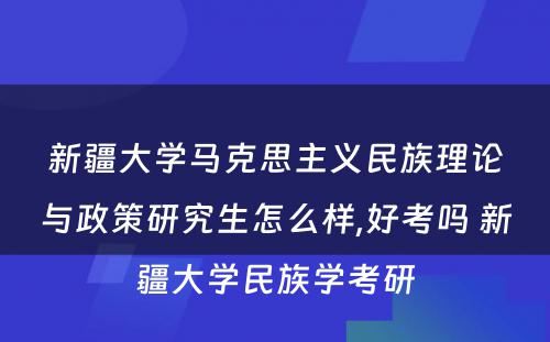 新疆大学马克思主义民族理论与政策研究生怎么样,好考吗 新疆大学民族学考研