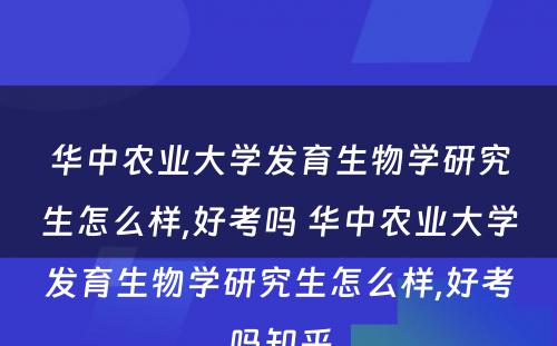 华中农业大学发育生物学研究生怎么样,好考吗 华中农业大学发育生物学研究生怎么样,好考吗知乎