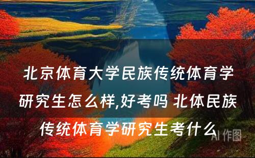 北京体育大学民族传统体育学研究生怎么样,好考吗 北体民族传统体育学研究生考什么