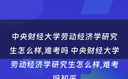 中央财经大学劳动经济学研究生怎么样,难考吗 中央财经大学劳动经济学研究生怎么样,难考吗知乎