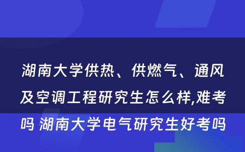 湖南大学供热、供燃气、通风及空调工程研究生怎么样,难考吗 湖南大学电气研究生好考吗