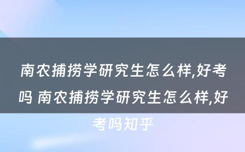 南农捕捞学研究生怎么样,好考吗 南农捕捞学研究生怎么样,好考吗知乎