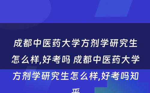 成都中医药大学方剂学研究生怎么样,好考吗 成都中医药大学方剂学研究生怎么样,好考吗知乎