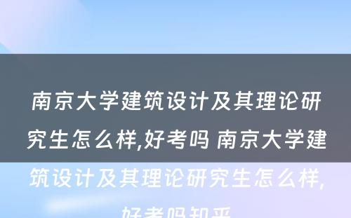 南京大学建筑设计及其理论研究生怎么样,好考吗 南京大学建筑设计及其理论研究生怎么样,好考吗知乎