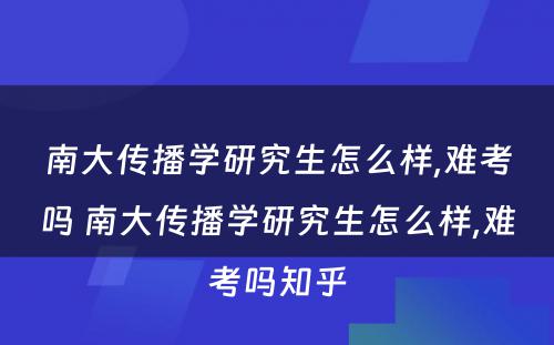 南大传播学研究生怎么样,难考吗 南大传播学研究生怎么样,难考吗知乎